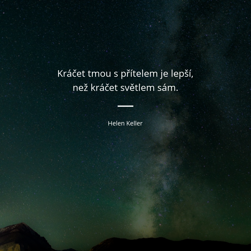 Helen Keller frase: „Kráčet tmou s přítelem je lepší, než kráčet světlem sám.“