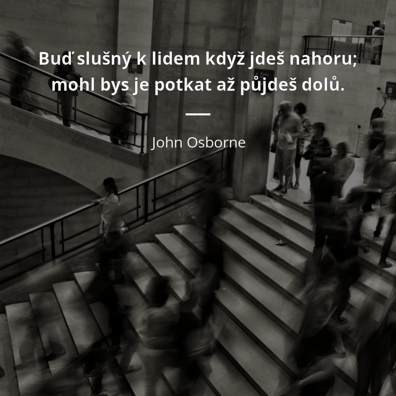 John Osborne frase: „Buď slušný k lidem když jdeš nahoru; mohl bys je potkat až půjdeš dolů.“