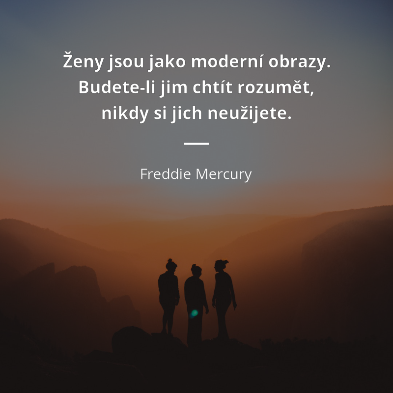 Freddie Mercury frase: „Ženy jsou jako moderní obrazy. Budete-li jim chtít rozumět, nikdy si jich neužijete.“