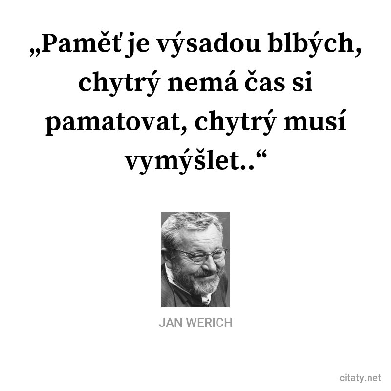 Jan Werich frase: „Paměť je výsadou blbých. Chytrý nemá čas si pamatovat, chytrý musí vymýšlet.“