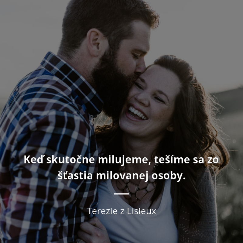 Terezie z Lisieux frase: „Keď skutočne milujeme, tešíme sa zo šťastia milovanej osoby.“