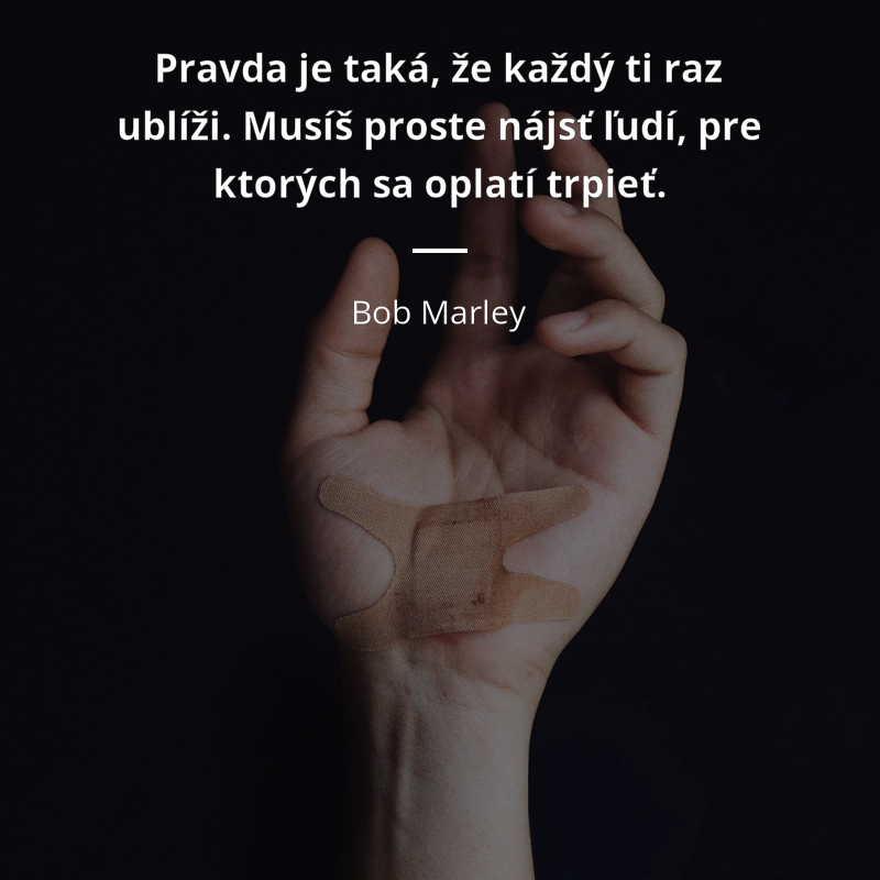 Bob Marley frase: „Pravda je taká, že každý ti raz ublíži. Musíš proste nájsť ľudí, pre ktorých sa oplatí trpieť.“