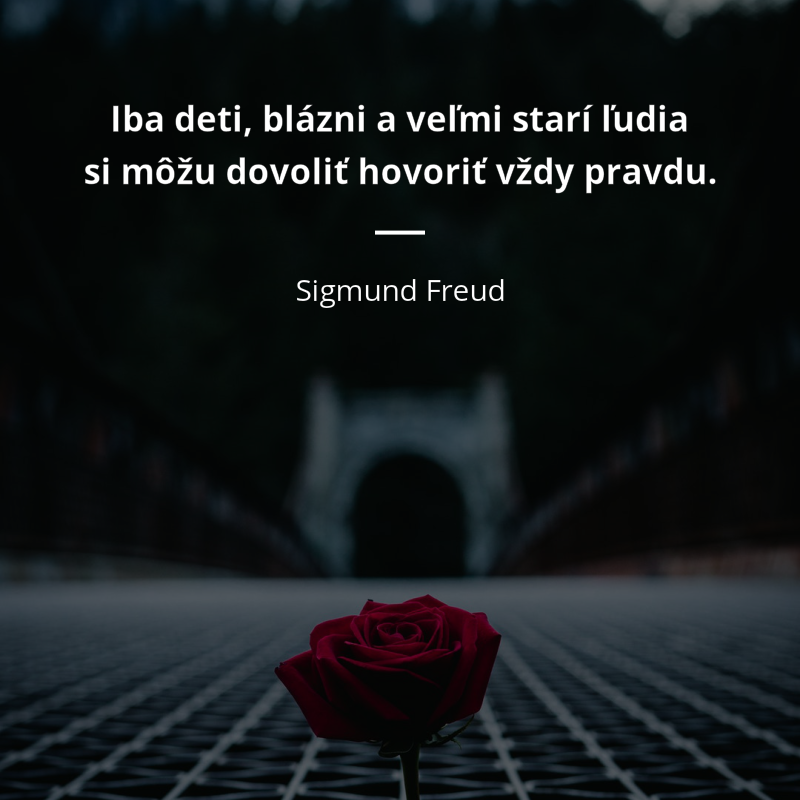 Sigmund Freud frase: „Iba deti, blázni a veľmi starí ľudia si môžu dovoliť hovoriť vždy pravdu.“