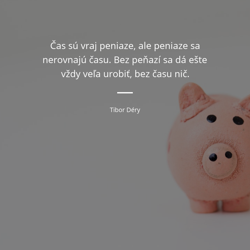 Tibor Déry frase: „Čas sú vraj peniaze, ale peniaze sa nerovnajú času. Bez peňazí sa dá ešte vždy veľa urobiť, bez času nič.“