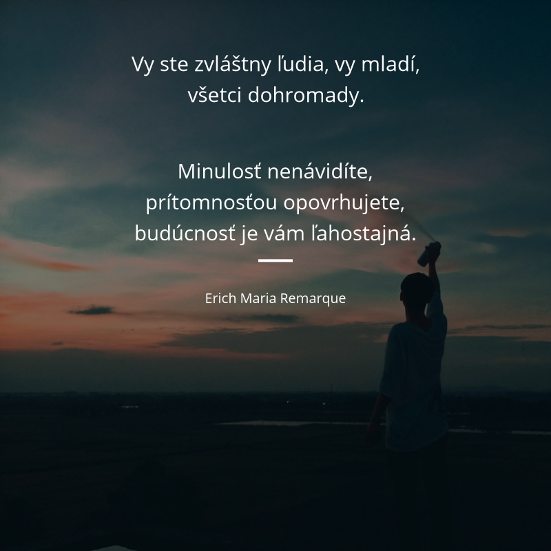 Erich Maria Remarque frase: „Vy ste zvláštny ľudia, vy mladí, všetci dohromady. Minulosť nenávidíte, prítomnosťou opovrhujete, budúcnosť je vám ľahostajná.“