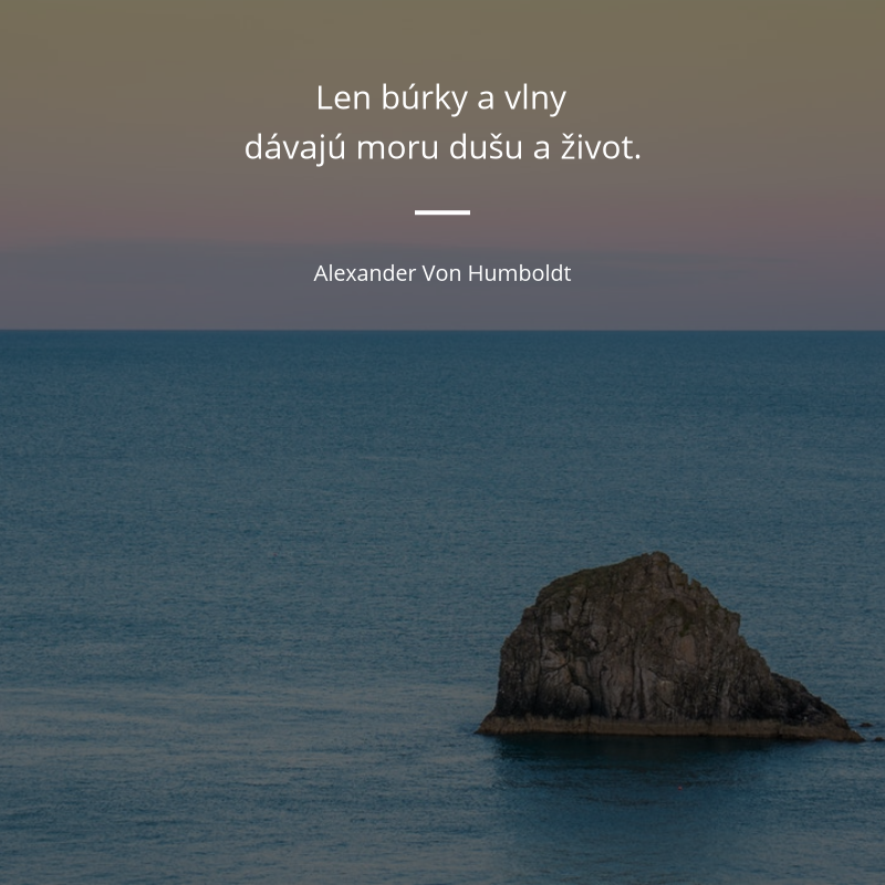Alexander Von Humboldt frase: „Len búrky a vlny dávajú moru dušu a život.“