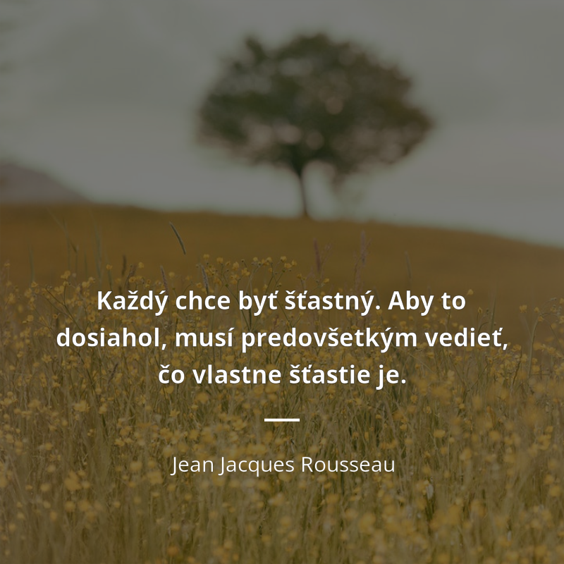 Jean Jacques Rousseau frase: „Každý chce byť šťastný. Aby to dosiahol, musí predovšetkým vedieť, čo vlastne šťastie je.“