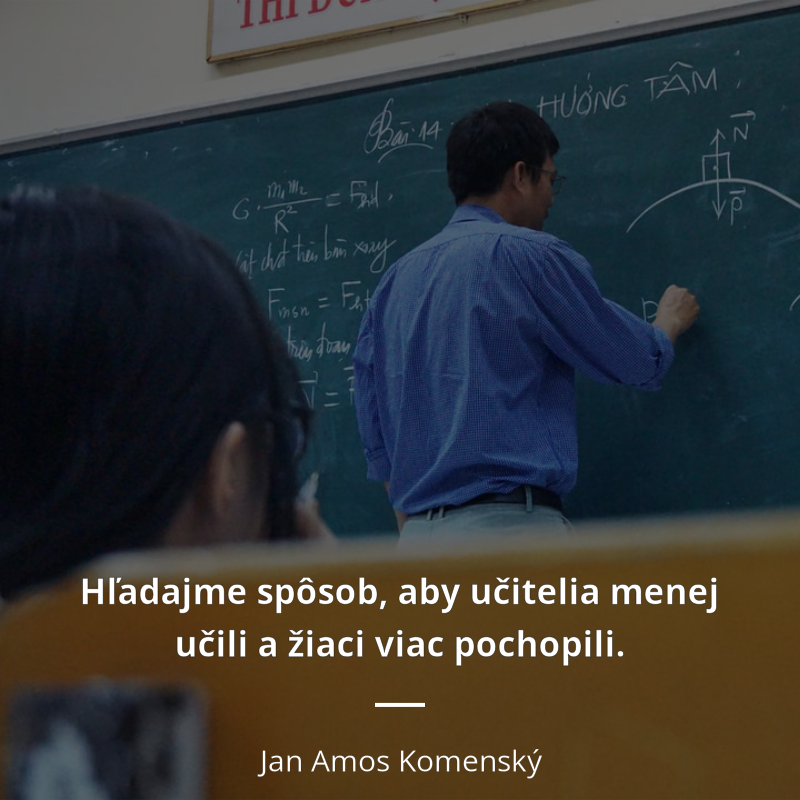 Jan Amos Komenský frase: „Hľadajme spôsob, aby učitelia menej učili a žiaci viac pochopili.“