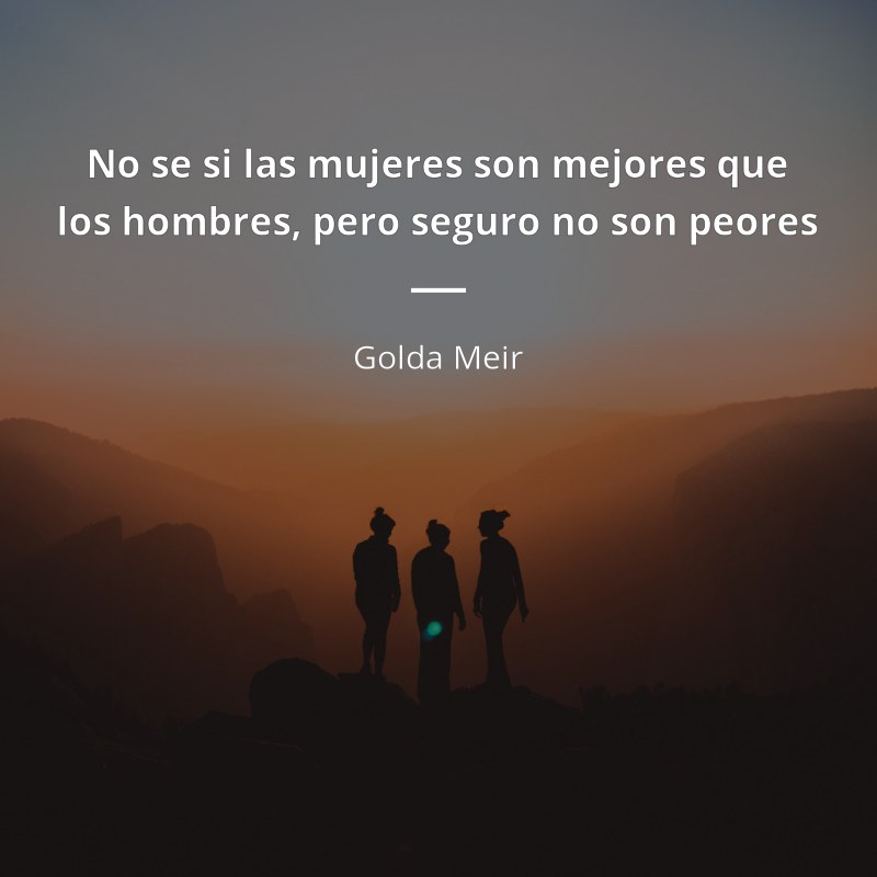 Golda Meir frase: “No se si las mujeres son mejores que los hombres, pero seguro no son peores”