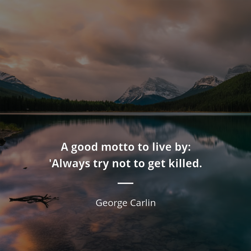 George Carlin frase: “A good motto to live by: 'Always try not to get killed.”