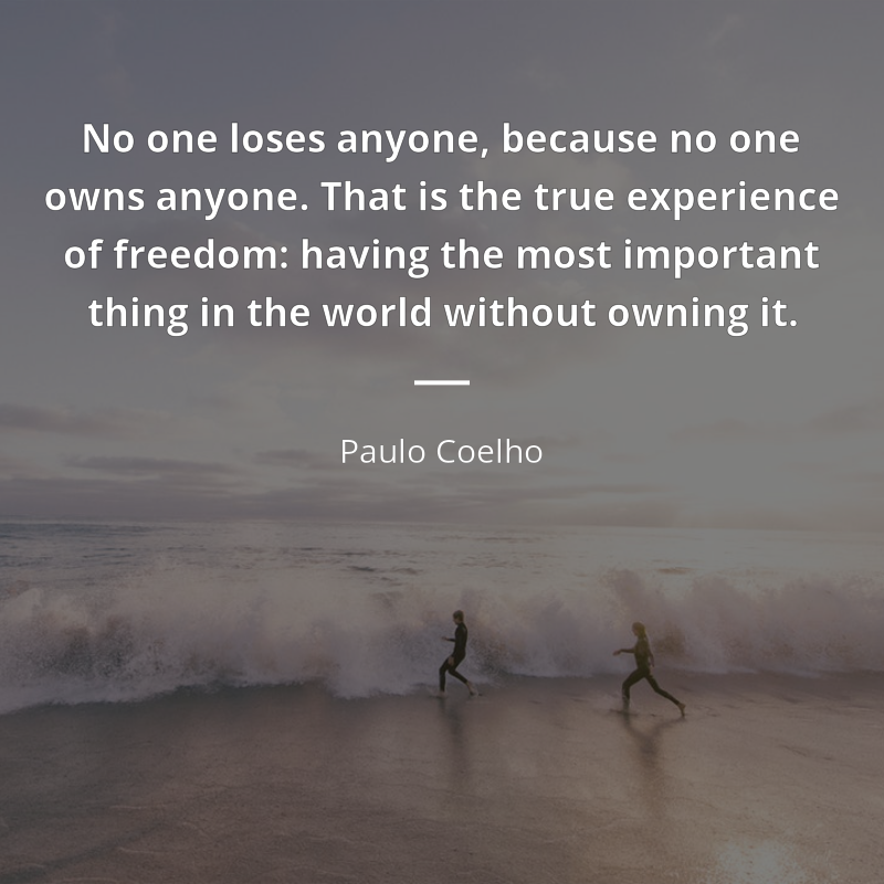Paulo Coelho frase: “No one loses anyone, because no one owns anyone. That is the true experience of freedom: having the most important thing in the world without owning it.”