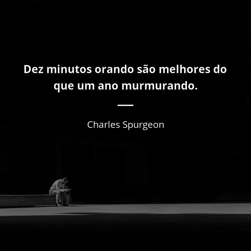 Charles Spurgeon frase: “Dez minutos orando são melhores do que um ano murmurando.”