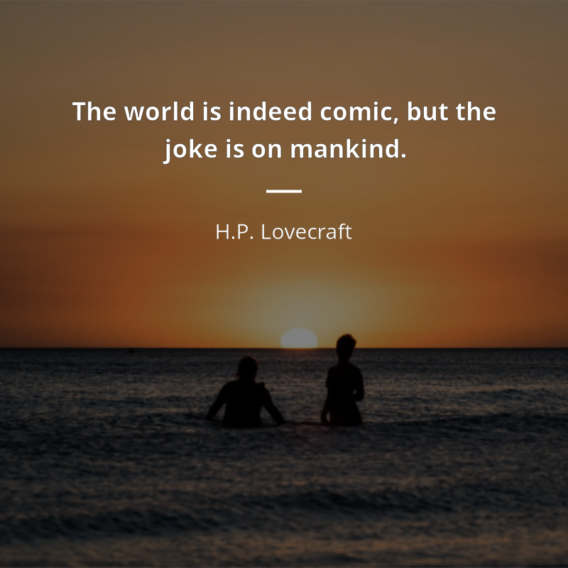 H.P. Lovecraft frase: “The world is indeed comic, but the joke is on mankind.”
