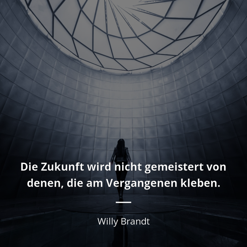 Willy Brandt frase: „Die Zukunft wird nicht gemeistert von denen, die am Vergangenen kleben.“
