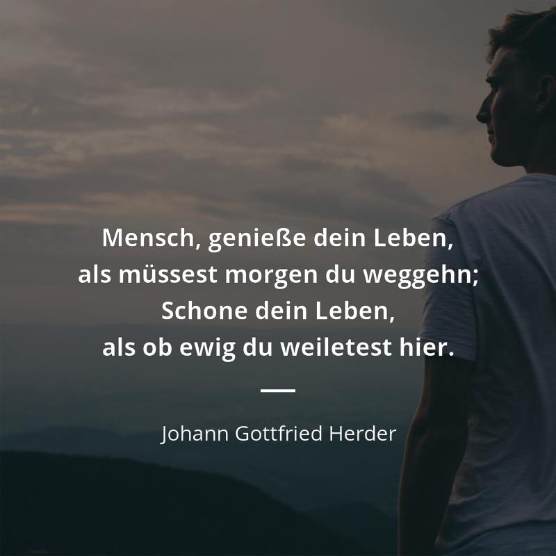 Johann Gottfried Herder frase: „Mensch, genieße dein Leben, als müssest morgen du weggehn; Schone dein Leben, als ob ewig du weiletest hier.“