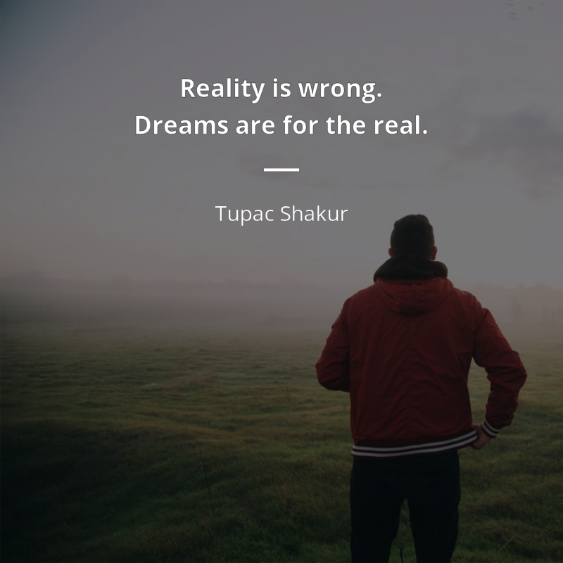 Tupac Shakur frase: “Reality is wrong. Dreams are for the real.”
