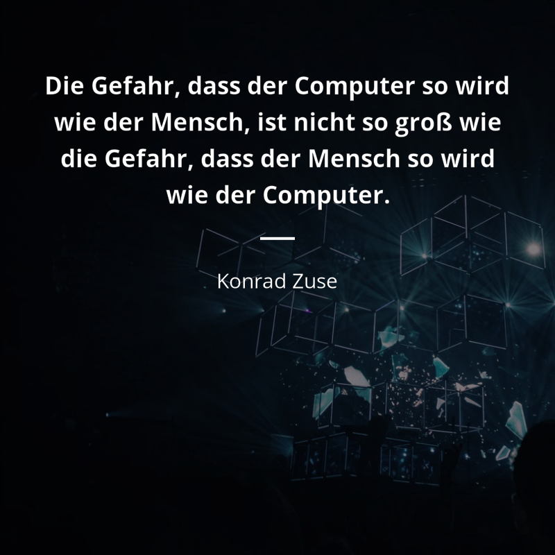 Konrad Zuse frase: „Die Gefahr, dass der Computer so wird wie der Mensch, ist nicht so groß wie die Gefahr, dass der Mensch so wird wie der Computer.“