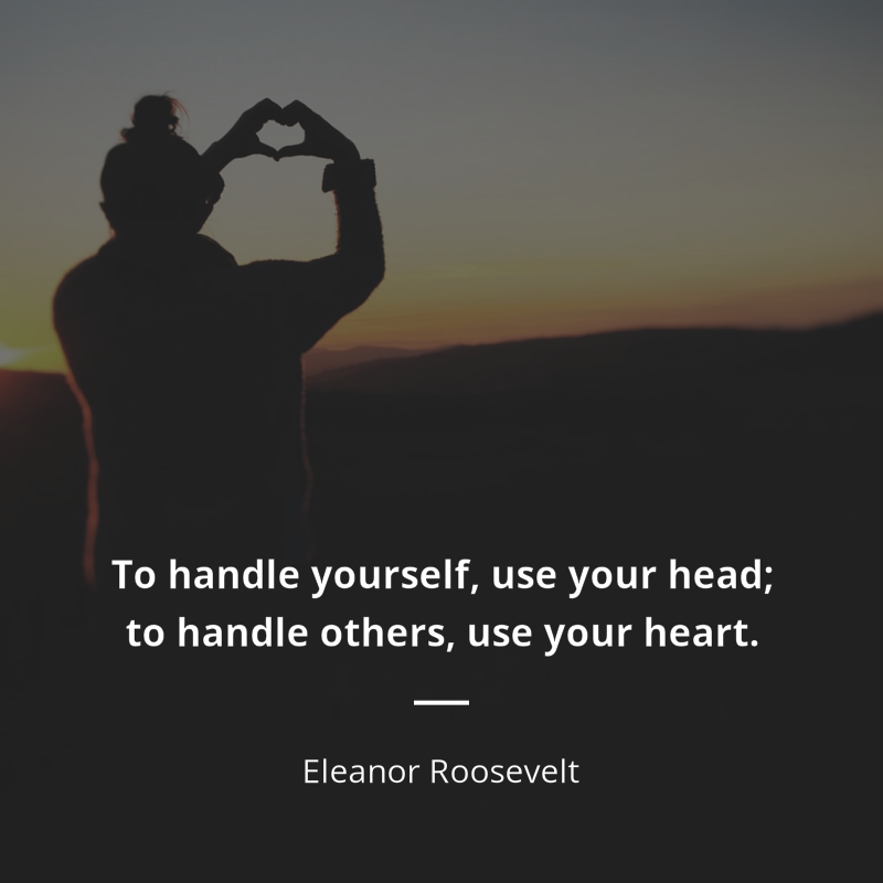 Eleanor Roosevelt frase: “To handle yourself, use your head; to handle others, use your heart.”