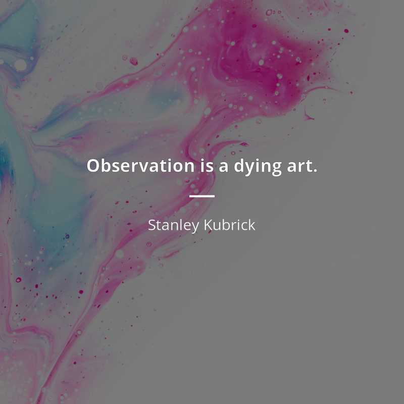 Stanley Kubrick frase: “Observation is a dying art.”