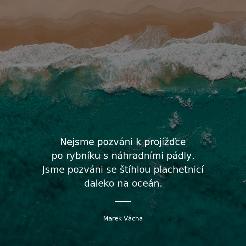 Marek Vácha frase: „Nejsme pozváni k projížďce po rybníku s náhradními pádly, opravdu ne a jsem si tím jist, jsme pozváni se štíhlou plachetnicí daleko na oceán.“