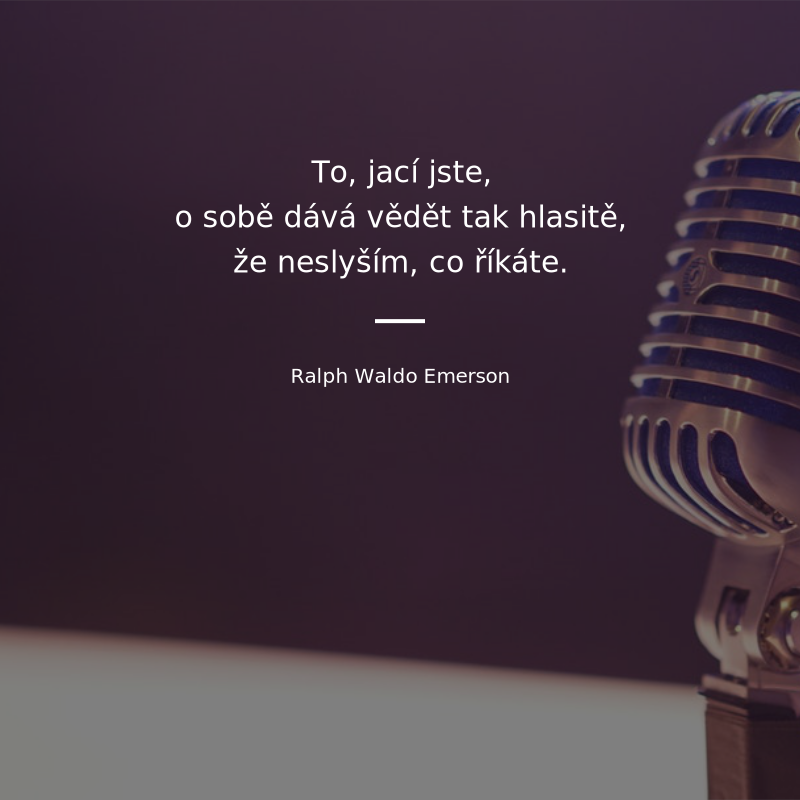 Ralph Waldo Emerson frase: „To, jací jste, o sobě dává vědět tak hlasitě, že neslyším, co říkáte.“