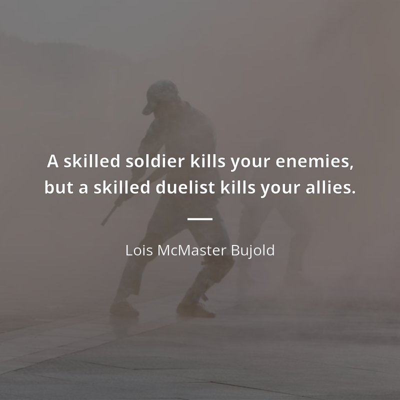 Lois McMaster Bujold frase: “A skilled soldier kills your enemies, but a skilled duelist kills your allies.”