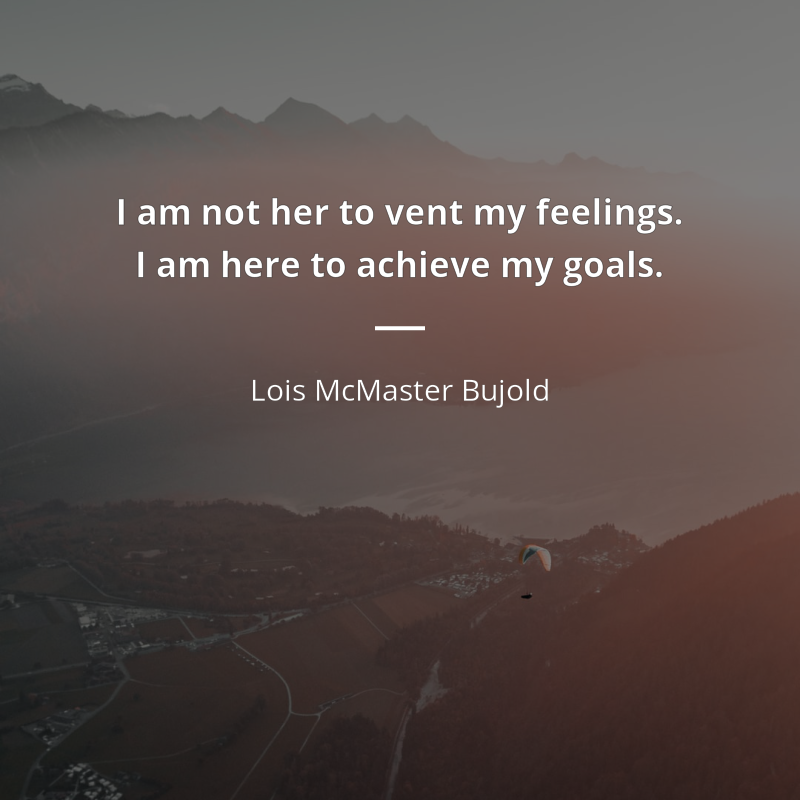 Lois McMaster Bujold frase: “I am not her to vent my feelings. I am here to achieve my goals.”
