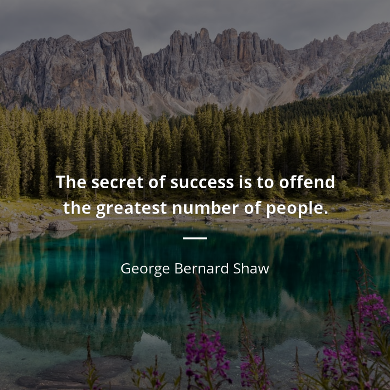 George Bernard Shaw frase: “The secret of success is to offend the greatest number of people.”
