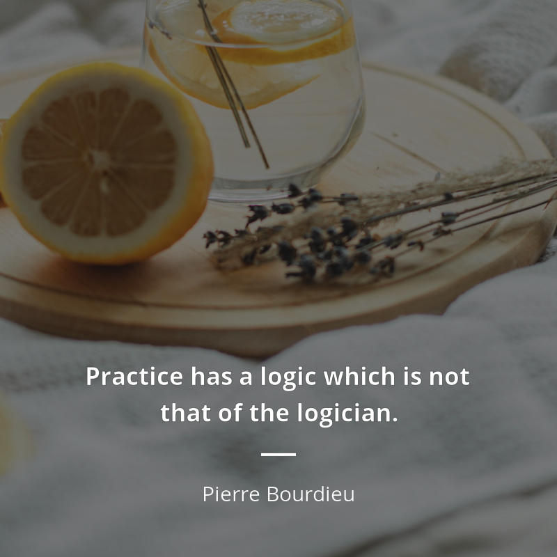 Pierre Bourdieu frase: “Practice has a logic which is not that of the logician.”