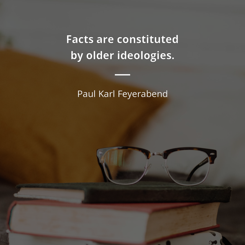 Paul Karl Feyerabend frase: “Facts are constituted by older ideologies, and a clash between facts and theories may be proof of progress.”