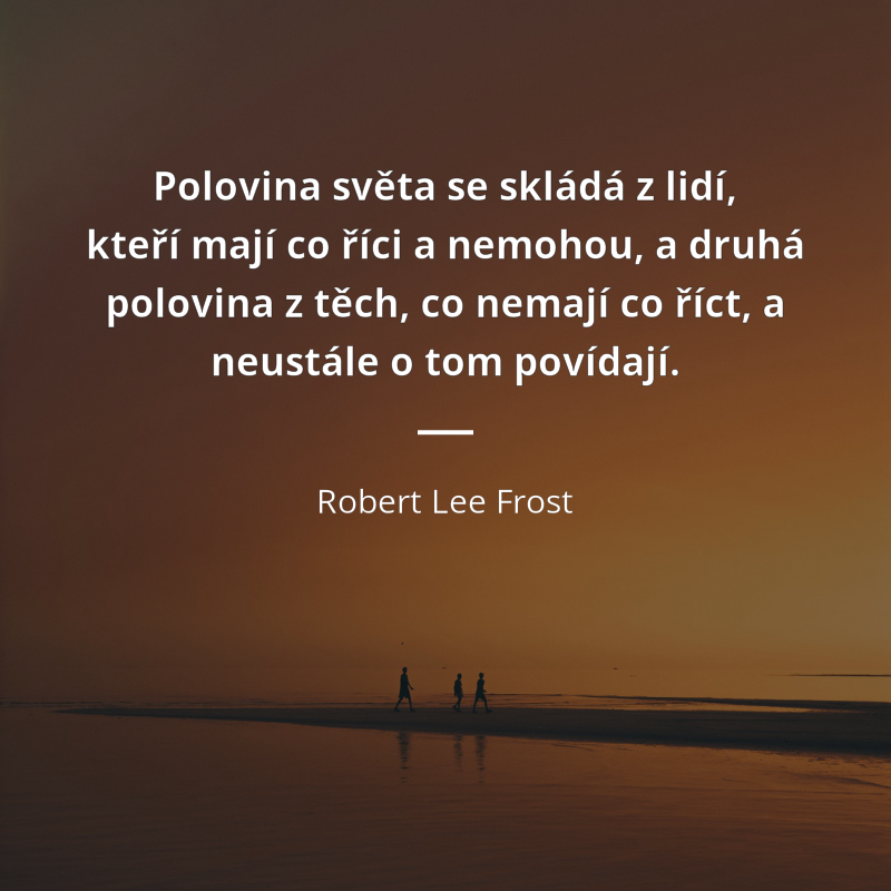 Robert Lee Frost frase: „Polovina světa se skládá z lidí, kteří mají co říci a nemohou, a druhá polovina z těch, co nemají co říct, a neustále o tom povídají.“
