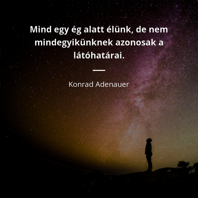 Konrad Adenauer frase: „Mind egy ég alatt élünk, de nem mindegyikünknek azonosak a látóhatárai.”