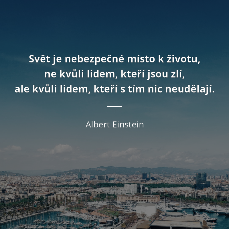 Albert Einstein frase: „Svět je nebezpečné místo k životu, ne kvůli lidem, kteří jsou zlí, ale kvůli lidem, kteří s tím nic neudělají.“