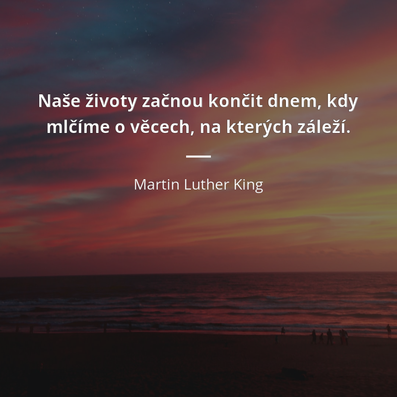 Martin Luther King frase: „Naše životy začnou končit dnem, kdy mlčíme o věcech, na kterých záleží.“