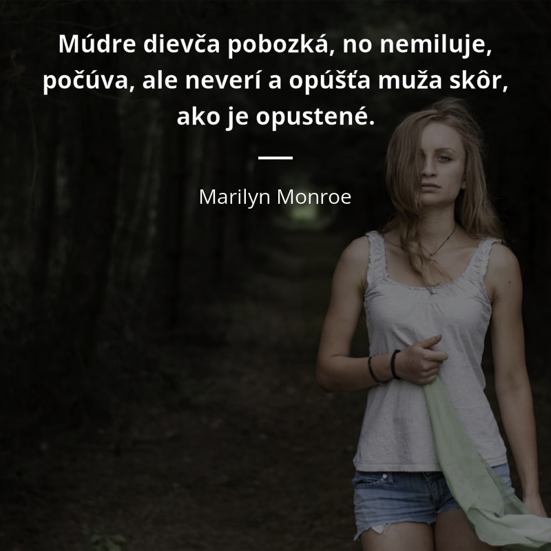Marilyn Monroe frase: „Múdre dievča pobozká, no nemiluje, počúva, ale neverí a opúšťa muža skôr, ako je opustené.“
