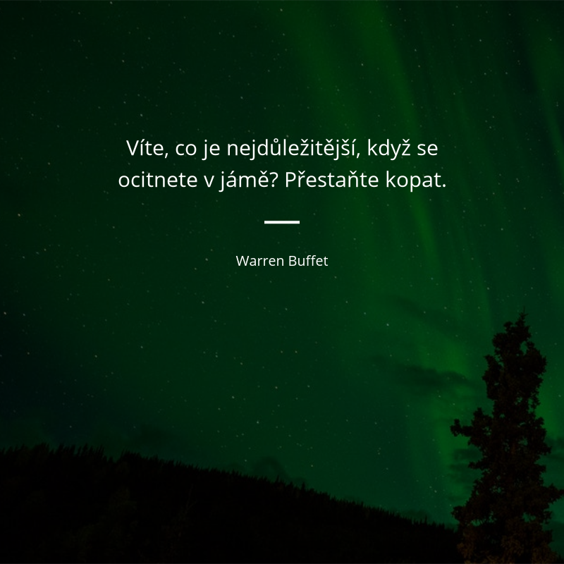 Warren Buffet frase: „Víte, co je nejdůležitější, když se ocitnete v jámě? Přestaňte kopat.“