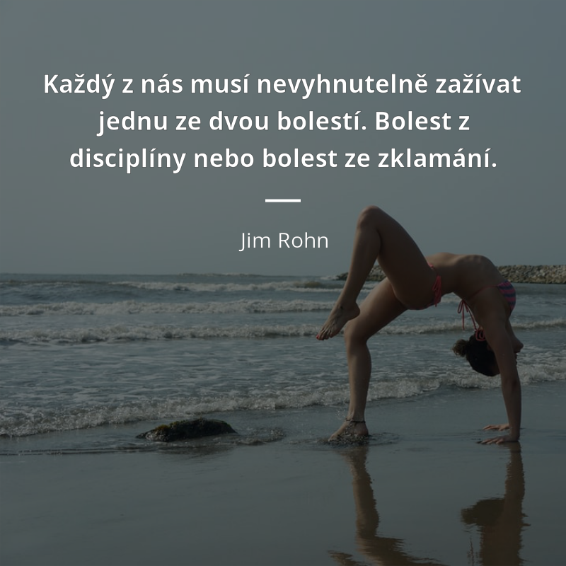 Jim Rohn frase: „Každý z nás musí nevyhnutelně zažívat jednu ze dvou bolestí. Bolest z disciplíny nebo bolest ze zklamání.“