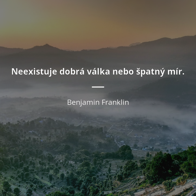 Benjamin Franklin frase: „Neexistuje dobrá válka nebo špatný mír.“
