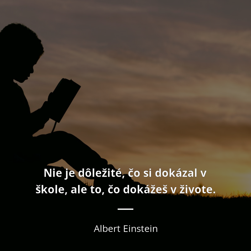 Albert Einstein frase: „Nie je dôležité, čo si dokázal v škole, ale to, čo dokážeš v živote.“