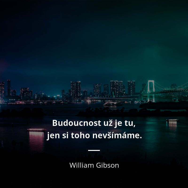 William Gibson frase: „Budoucnost už je tu, jen si toho nevšímáme.“