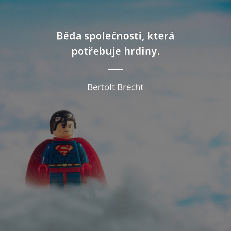 Bertolt Brecht frase: „Běda společnosti, která potřebuje hrdiny.“