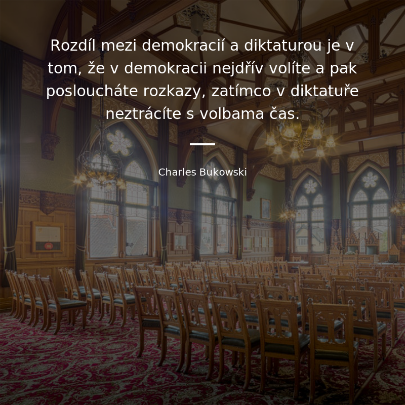 Charles Bukowski frase: „Rozdíl mezi demokracií a diktaturou je v tom, že v demokracii nejdřív volíte a pak posloucháte rozkazy, zatímco v diktatuře neztrácíte s volbama čas.“