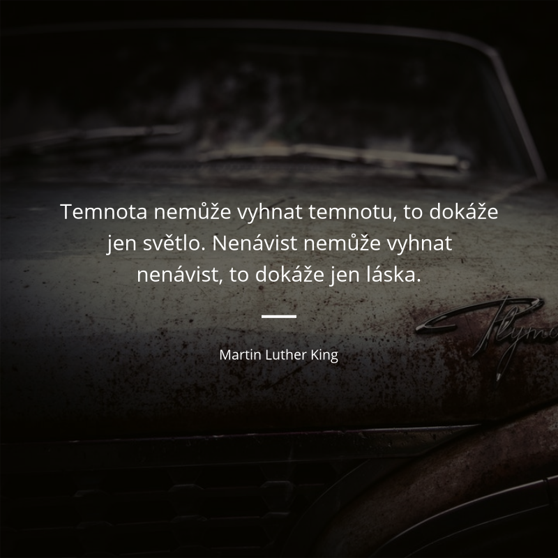 Martin Luther King frase: „Temnota nemůže vyhnat temnotu, to dokáže jen světlo. Nenávist nemůže vyhnat nenávist, to dokáže jen láska.“