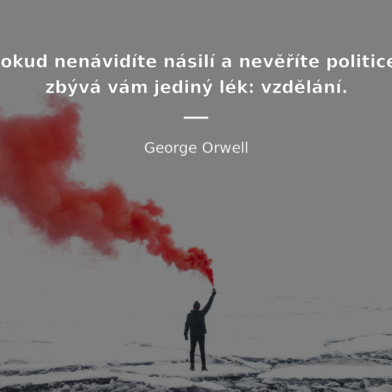 George Orwell frase: „Pokud nenávidíte násilí a nevěříte politice, zbývá vám jediný lék: vzdělání.“