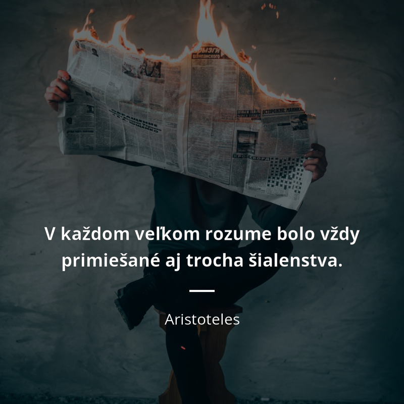 Aristoteles frase: „V každom veľkom rozume bolo vždy primiešané aj trocha šialenstva.“