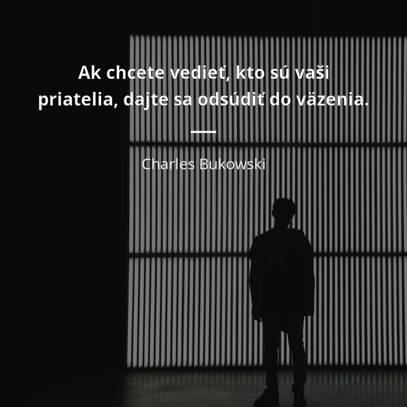 Charles Bukowski frase: „Ak chcete vedieť, kto sú vaši priatelia, dajte sa odsúdiť do väzenia.“