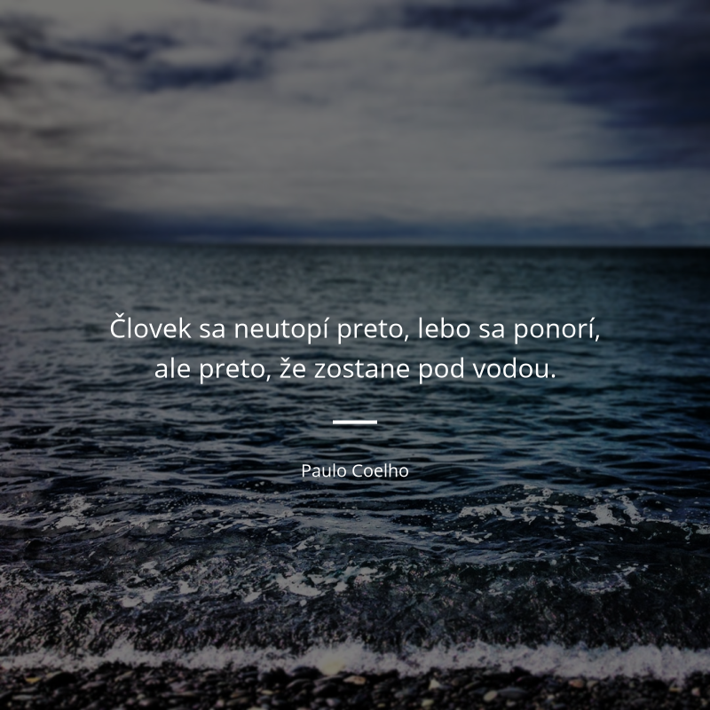 Paulo Coelho frase: „Človek sa neutopí preto, lebo sa ponorí, ale preto, že zostane pod vodou.“