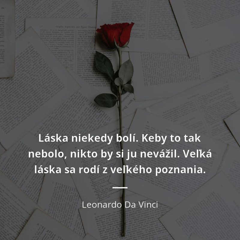 Leonardo Da Vinci frase: „Láska niekedy bolí. Keby to tak nebolo, nikto by si ju nevážil. Veľká láska sa rodí z veľkého poznania.“