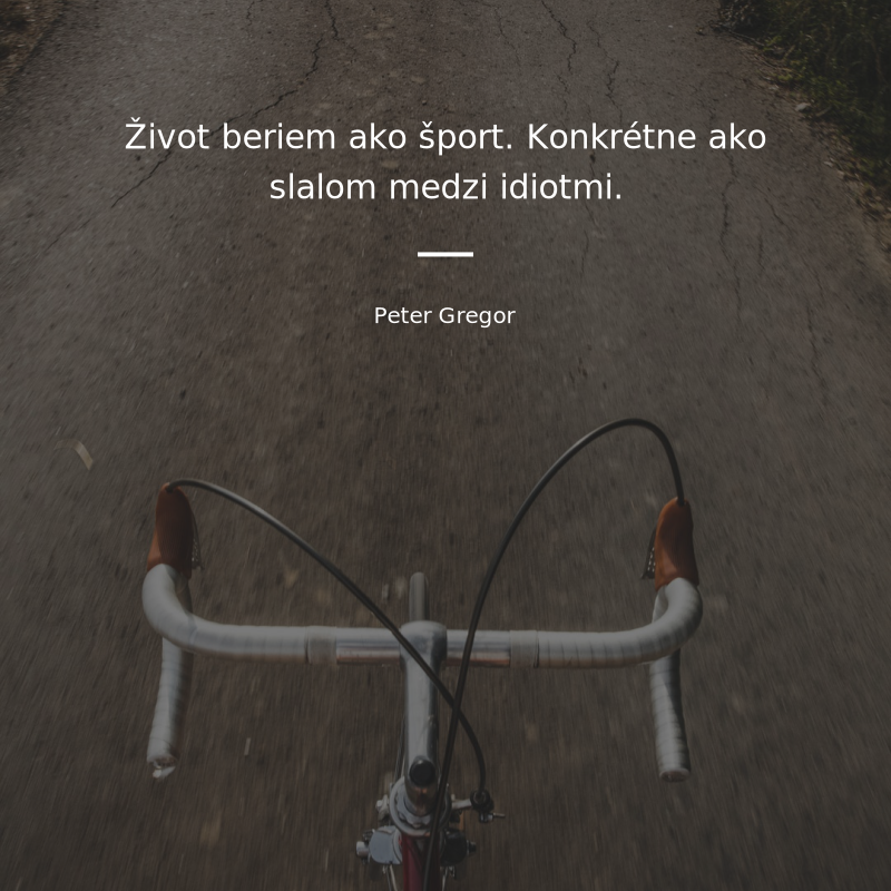 Peter Gregor frase: „Život beriem ako šport. Konkrétne ako slalom medzi idiotmi.“