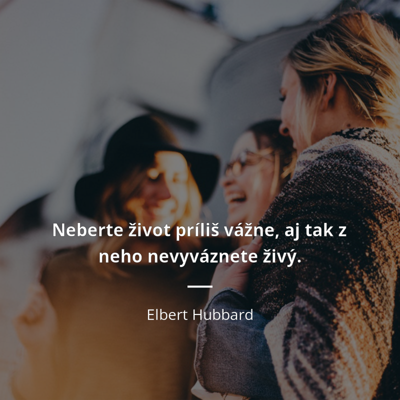 Elbert Hubbard frase: „Neberte život príliš vážne, aj tak z neho nevyváznete živý.“